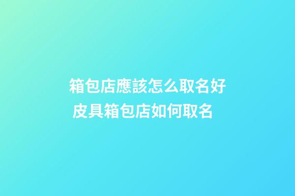 箱包店應該怎么取名好 皮具箱包店如何取名-第1張-店鋪起名-玄機派
